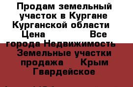 Продам земельный участок в Кургане Курганской области › Цена ­ 500 000 - Все города Недвижимость » Земельные участки продажа   . Крым,Гвардейское